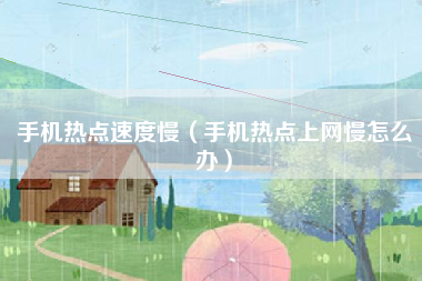 手机热点速度慢(手机热点上网慢怎么办)